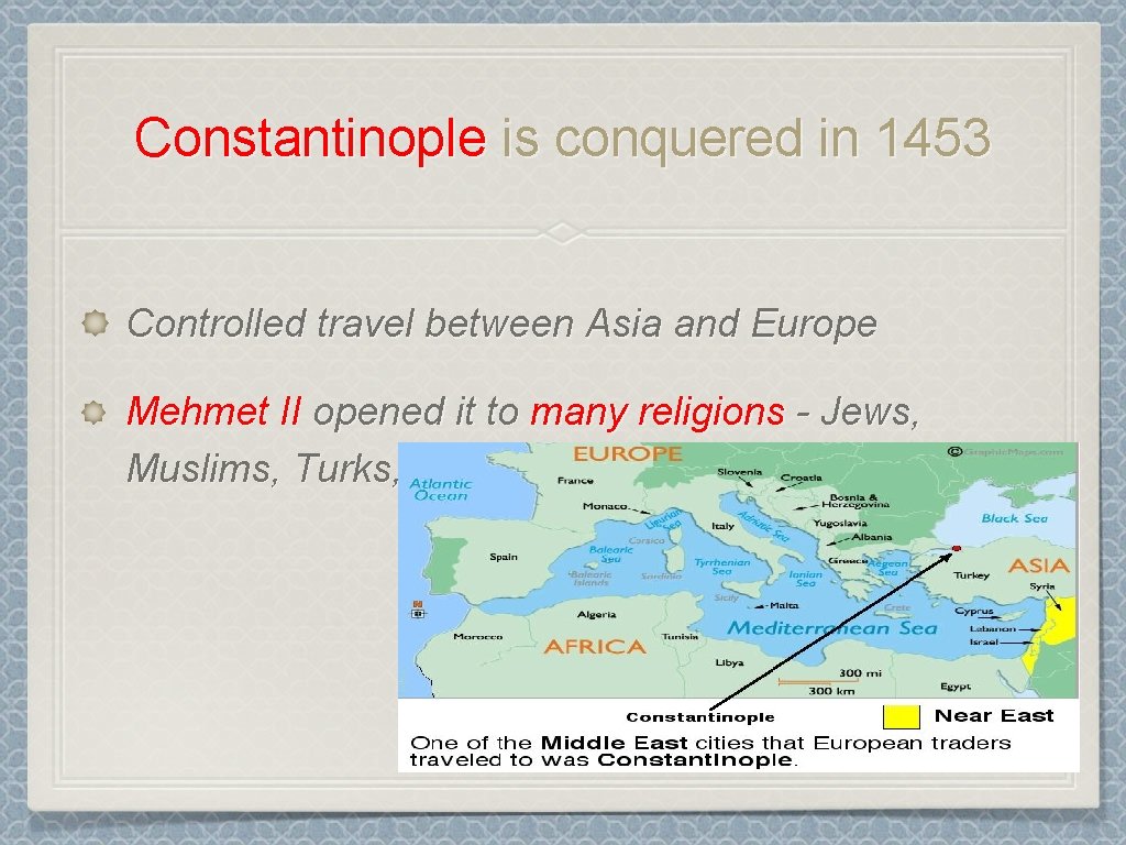 Constantinople is conquered in 1453 Controlled travel between Asia and Europe Mehmet II opened