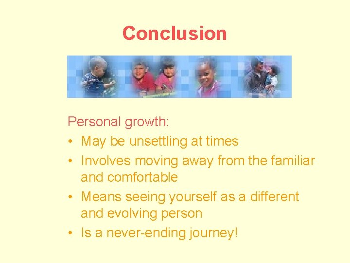 Conclusion Personal growth: • May be unsettling at times • Involves moving away from