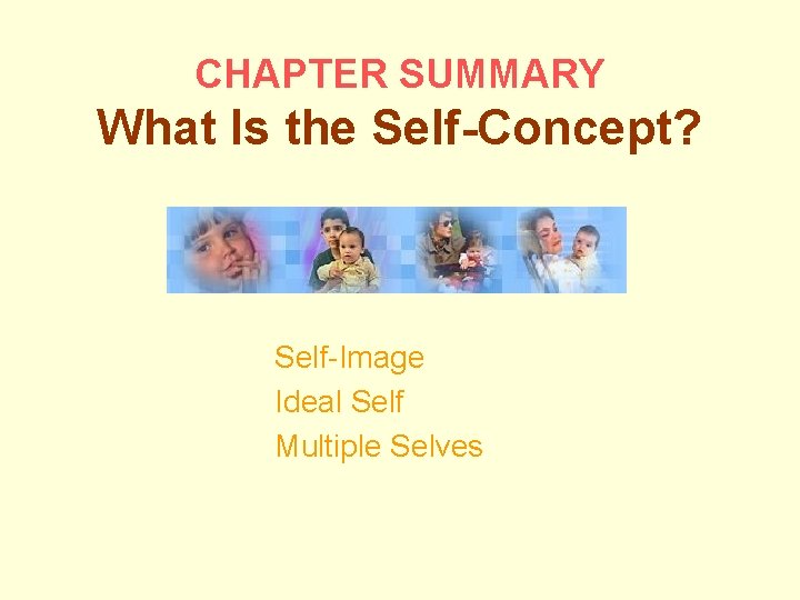 CHAPTER SUMMARY What Is the Self-Concept? Self-Image Ideal Self Multiple Selves 