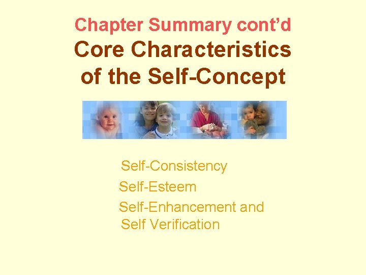 Chapter Summary cont’d Core Characteristics of the Self-Concept Self-Consistency Self-Esteem Self-Enhancement and Self Verification