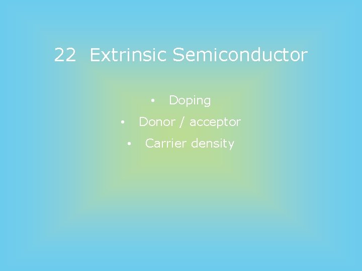 22 Extrinsic Semiconductor • Doping Donor / acceptor • • Carrier density 