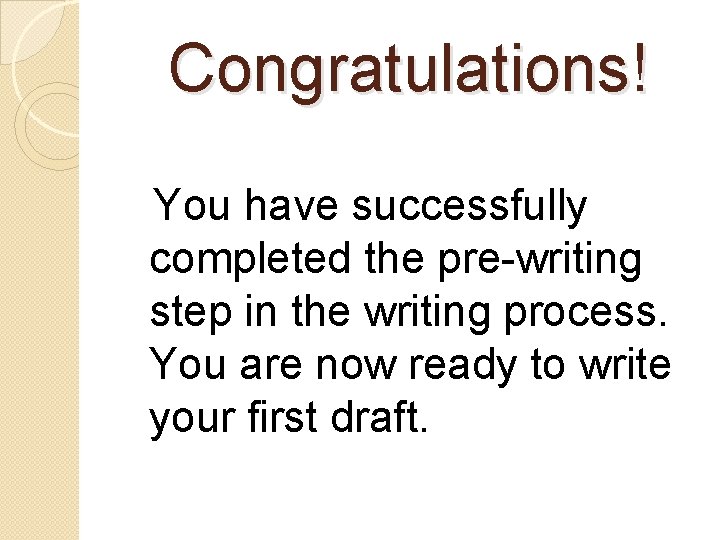 Congratulations! You have successfully completed the pre-writing step in the writing process. You are