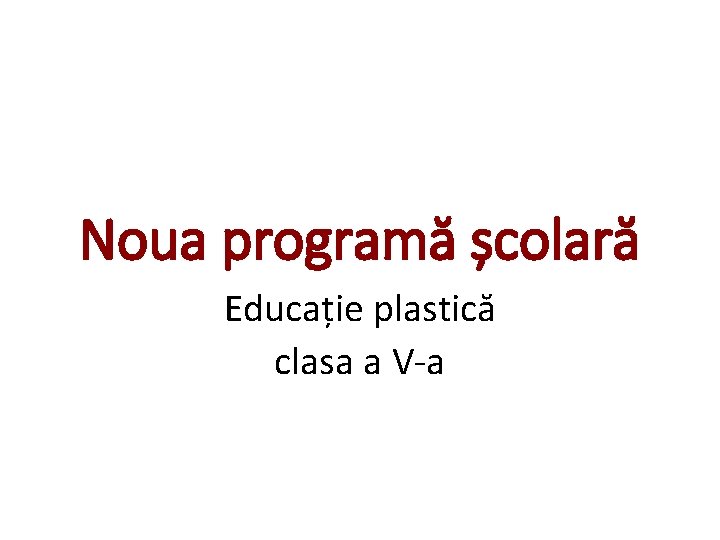 Noua programă școlară Educație plastică clasa a V-a Noua programă școlară Educație plastică clasa a V-a
