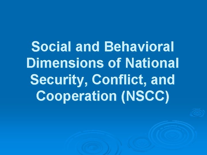 Social and Behavioral Dimensions of National Security, Conflict, and Cooperation (NSCC) 