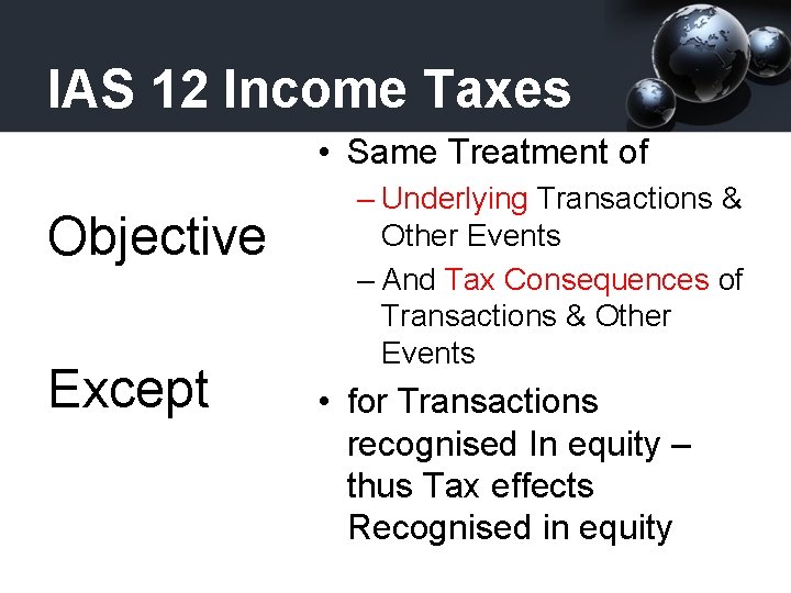 IAS 12 Income Taxes • Same Treatment of Objective Except – Underlying Transactions &