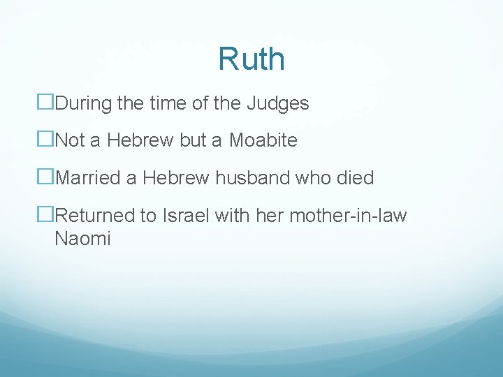 Ruth �During the time of the Judges �Not a Hebrew but a Moabite �Married