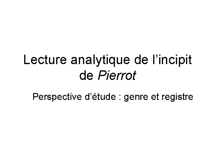 Lecture analytique de l’incipit de Pierrot Perspective d’étude : genre et registre 