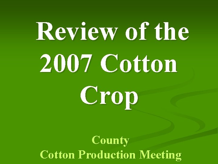 Review of the 2007 Cotton Crop County Cotton Production Meeting 