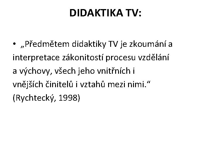 DIDAKTIKA TV: • „Předmětem didaktiky TV je zkoumání a interpretace zákonitostí procesu vzdělání a