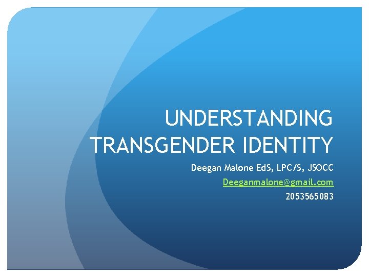 UNDERSTANDING TRANSGENDER IDENTITY Deegan Malone Ed. S, LPC/S, JSOCC Deeganmalone@gmail. com 2053565083 