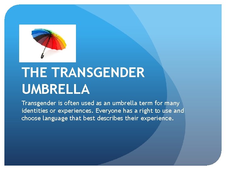 THE TRANSGENDER UMBRELLA Transgender is often used as an umbrella term for many identities