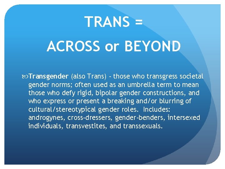 TRANS = ACROSS or BEYOND Transgender (also Trans) - those who transgress societal gender