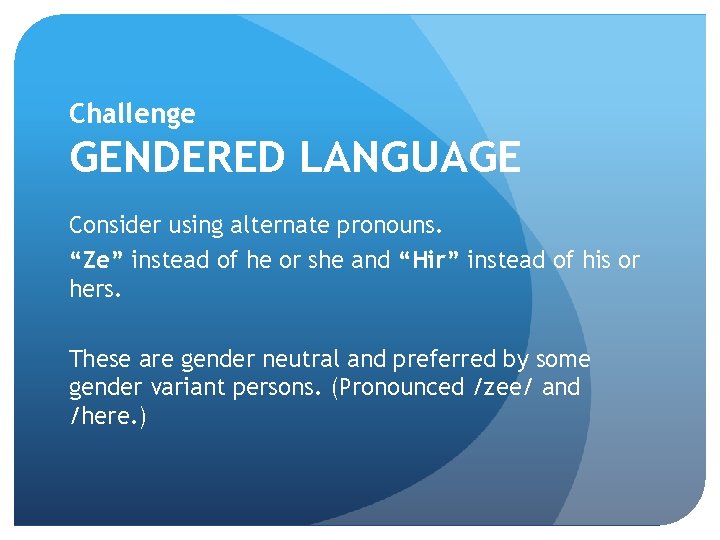 Challenge GENDERED LANGUAGE Consider using alternate pronouns. “Ze” instead of he or she and