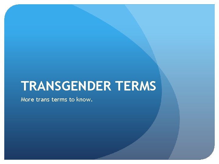 TRANSGENDER TERMS More trans terms to know. 