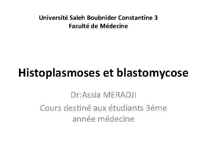 Université Saleh Boubnider Constantine 3 Faculté de Médecine Histoplasmoses et blastomycose Dr: Assia MERADJI