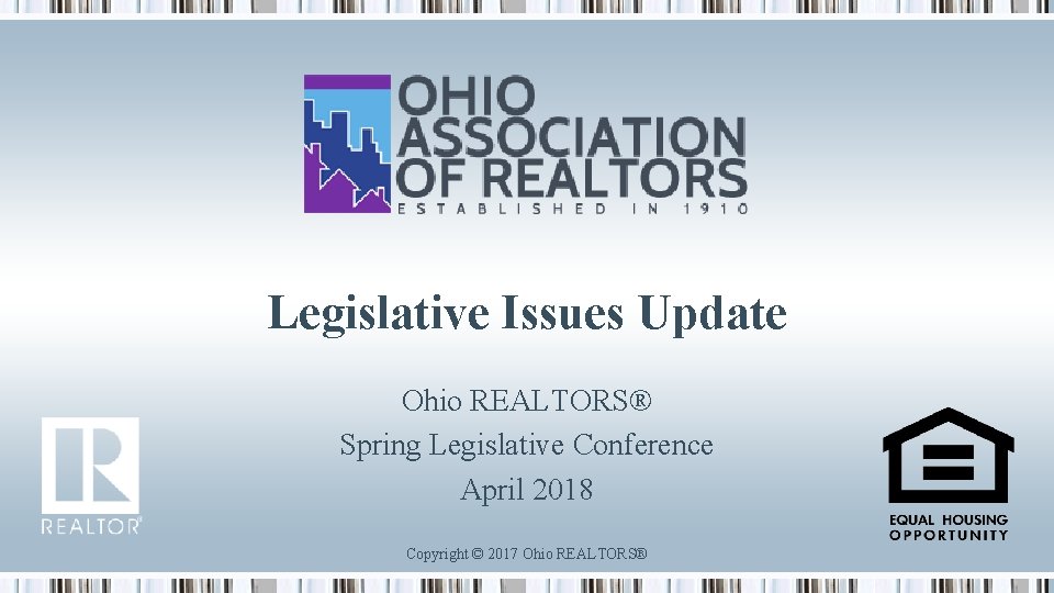 Legislative Issues Update Ohio REALTORS® Spring Legislative Conference April 2018 Copyright © 2017 Ohio