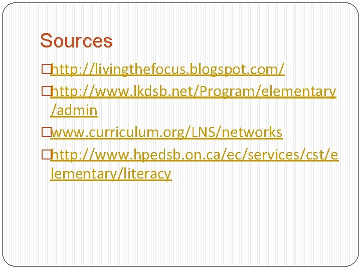 Sources �http: //livingthefocus. blogspot. com/ �http: //www. lkdsb. net/Program/elementary /admin �www. curriculum. org/LNS/networks �http: