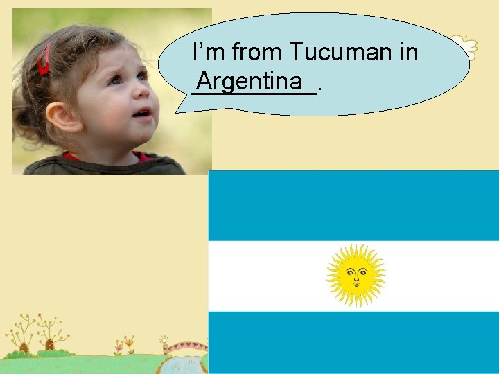I’m from Tucuman in Argentina _____. I’m from Tucuman in Argentina _____.
