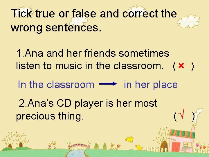 Tick true or false and correct the wrong sentences. 1. Ana and her friends Tick true or false and correct the wrong sentences. 1. Ana and her friends