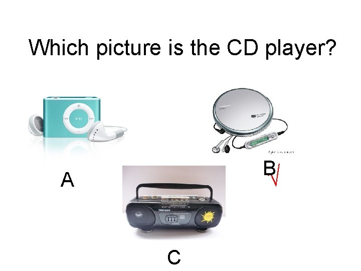 Which picture is the CD player? B √ A C Which picture is the CD player? B √ A C