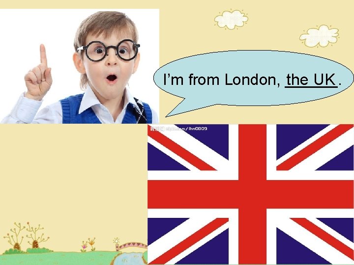 I’m from London, ______. the UK I’m from London, ______. the UK