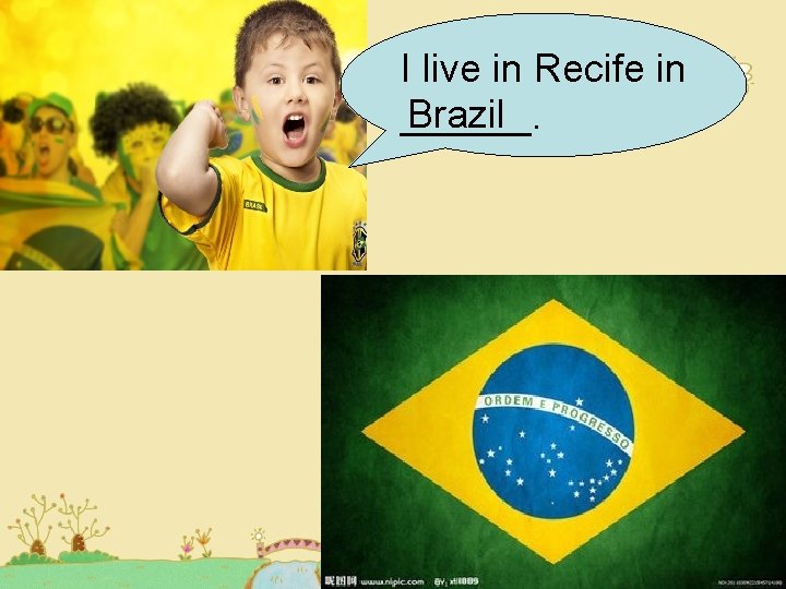 I live in Recife in Brazil ______. I live in Recife in Brazil ______.