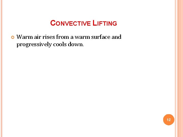 CONVECTIVE LIFTING Warm air rises from a warm surface and progressively cools down. 12