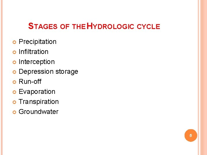 STAGES OF THE HYDROLOGIC CYCLE Precipitation Infiltration Interception Depression storage Run-off Evaporation Transpiration Groundwater
