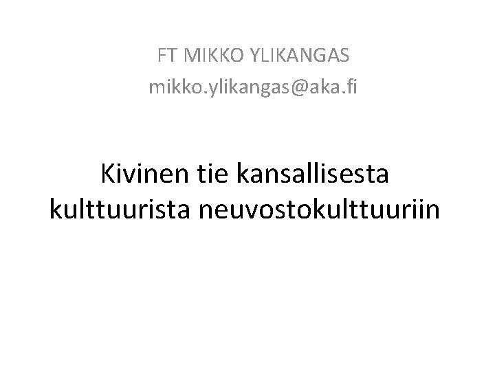 FT MIKKO YLIKANGAS mikko. ylikangas@aka. fi Kivinen tie kansallisesta kulttuurista neuvostokulttuuriin 