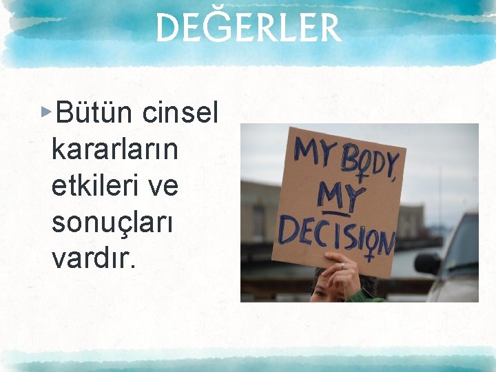 DEĞERLER ▸Bütün cinsel kararların etkileri ve sonuçları vardır. 