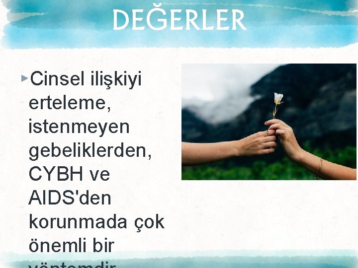 DEĞERLER ▸Cinsel ilişkiyi erteleme, istenmeyen gebeliklerden, CYBH ve AIDS'den korunmada çok önemli bir 