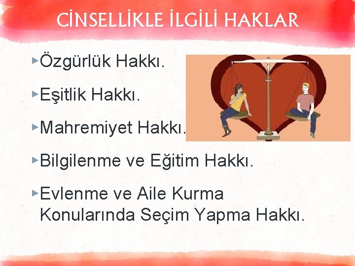 CİNSELLİKLE İLGİLİ HAKLAR ▸Özgürlük Hakkı. ▸Eşitlik Hakkı. ▸Mahremiyet Hakkı. ▸Bilgilenme ve Eğitim Hakkı. ▸Evlenme