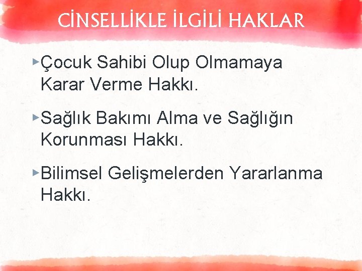 CİNSELLİKLE İLGİLİ HAKLAR ▸Çocuk Sahibi Olup Olmamaya Karar Verme Hakkı. ▸Sağlık Bakımı Alma ve