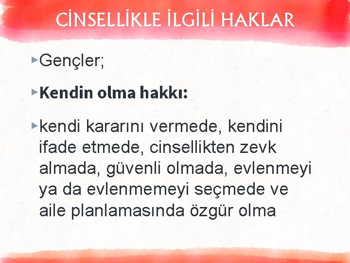 CİNSELLİKLE İLGİLİ HAKLAR ▸Gençler; ▸Kendin olma hakkı: ▸kendi kararını vermede, kendini ifade etmede, cinsellikten