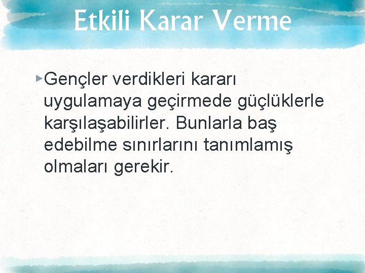 Etkili Karar Verme ▸Gençler verdikleri kararı uygulamaya geçirmede güçlüklerle karşılaşabilirler. Bunlarla baş edebilme sınırlarını