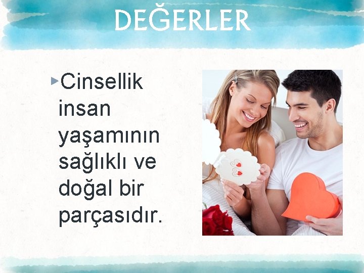 DEĞERLER ▸Cinsellik insan yaşamının sağlıklı ve doğal bir parçasıdır. 