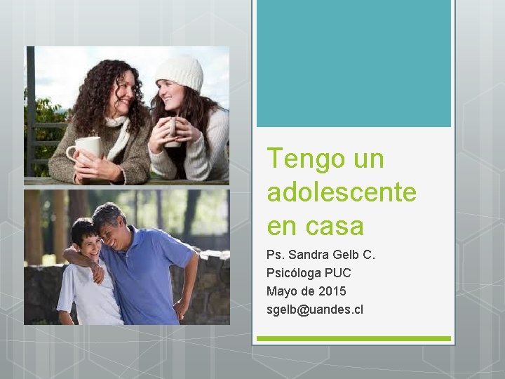 Tengo un adolescente en casa Ps. Sandra Gelb C. Psicóloga PUC Mayo de 2015