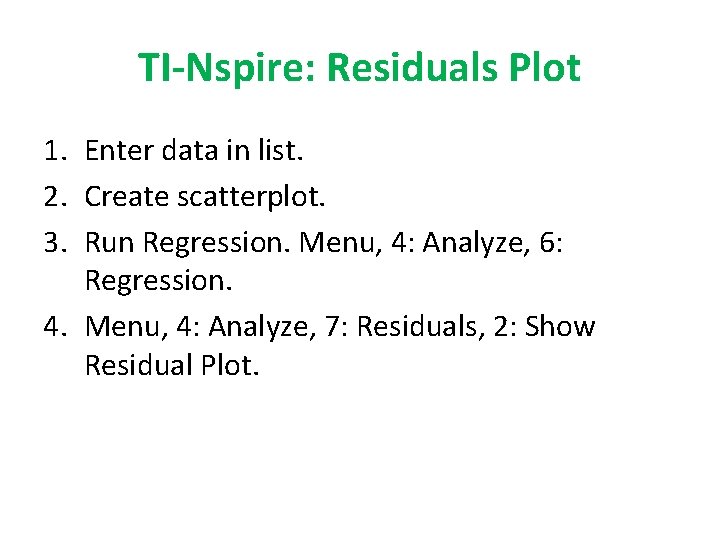 TI-Nspire: Residuals Plot 1. Enter data in list. 2. Create scatterplot. 3. Run Regression.