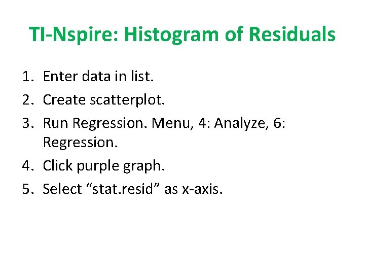 TI-Nspire: Histogram of Residuals 1. Enter data in list. 2. Create scatterplot. 3. Run