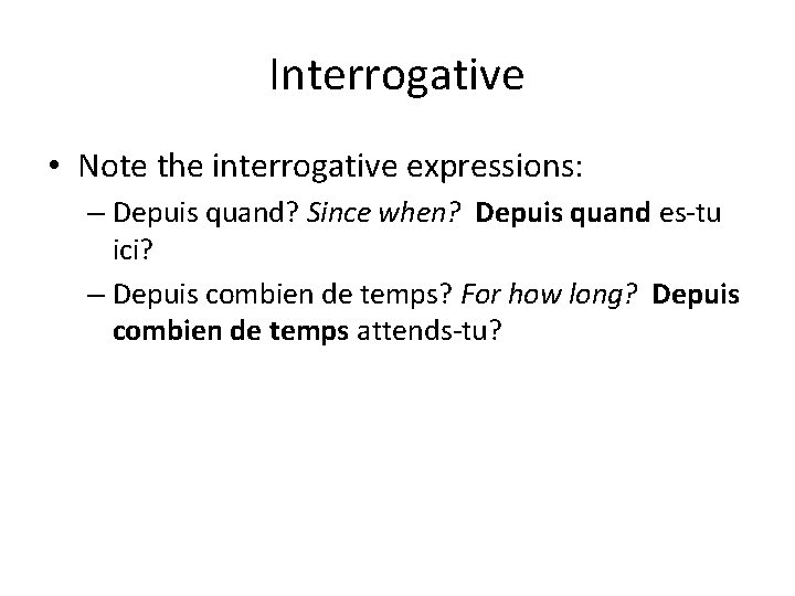 Interrogative • Note the interrogative expressions: – Depuis quand? Since when? Depuis quand es-tu