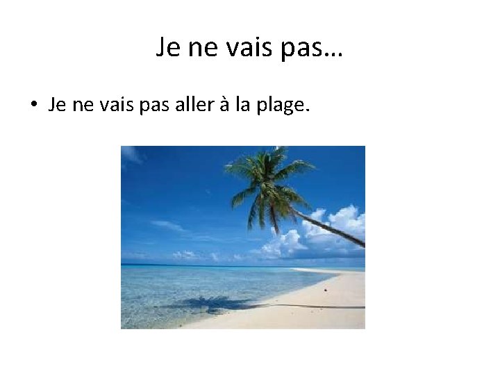 Je ne vais pas… • Je ne vais pas aller à la plage. 