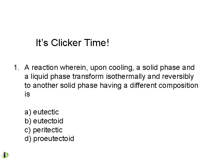 It’s Clicker Time! 1. A reaction wherein, upon cooling, a solid phase and a It’s Clicker Time! 1. A reaction wherein, upon cooling, a solid phase and a