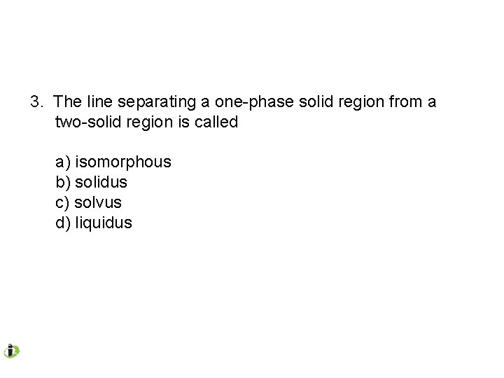 3. The line separating a one-phase solid region from a two-solid region is called 3. The line separating a one-phase solid region from a two-solid region is called