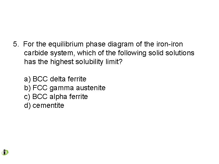 5. For the equilibrium phase diagram of the iron-iron carbide system, which of the 5. For the equilibrium phase diagram of the iron-iron carbide system, which of the