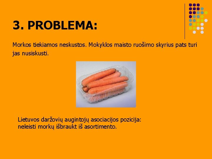 3. PROBLEMA: Morkos tiekiamos neskustos. Mokyklos maisto ruošimo skyrius pats turi jas nusiskusti. Lietuvos