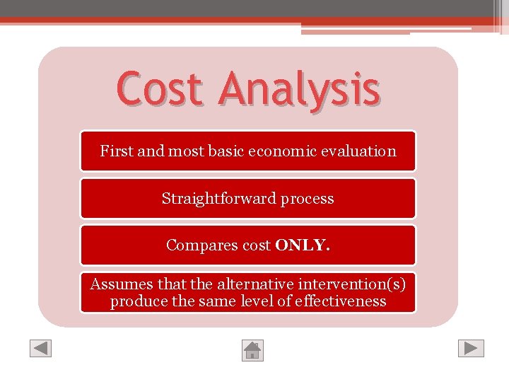 Cost Analysis First and most basic economic evaluation Straightforward process Compares cost ONLY. Assumes