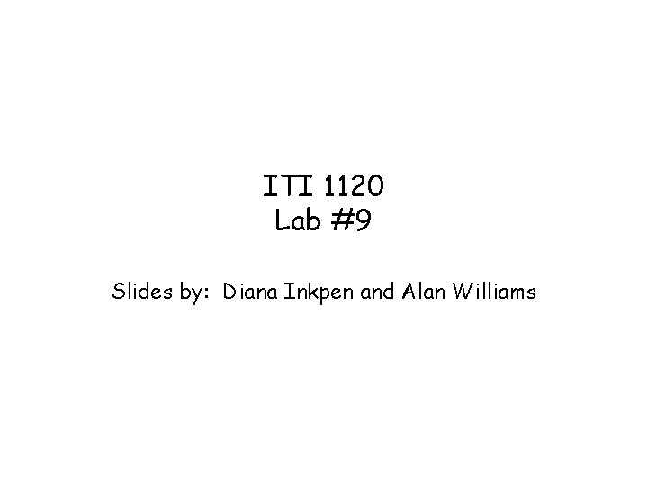 ITI 1120 Lab #9 Slides by: Diana Inkpen and Alan Williams 