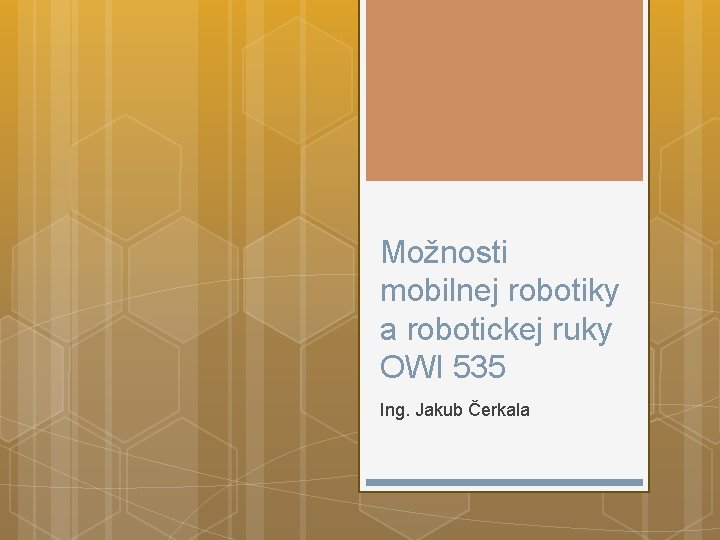Možnosti mobilnej robotiky a robotickej ruky OWI 535 Ing. Jakub Čerkala 