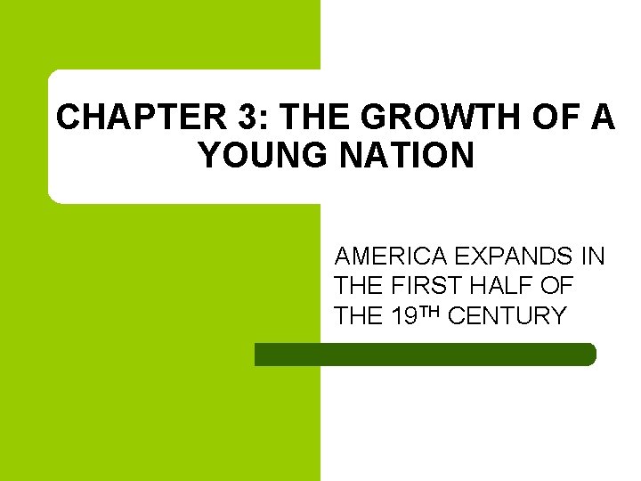 CHAPTER 3: THE GROWTH OF A YOUNG NATION AMERICA EXPANDS IN THE FIRST HALF CHAPTER 3: THE GROWTH OF A YOUNG NATION AMERICA EXPANDS IN THE FIRST HALF