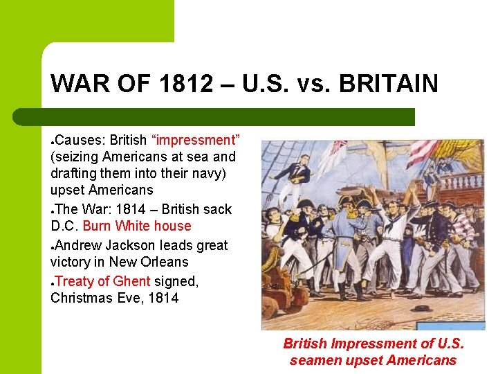 WAR OF 1812 – U. S. vs. BRITAIN Causes: British “impressment” (seizing Americans at WAR OF 1812 – U. S. vs. BRITAIN Causes: British “impressment” (seizing Americans at